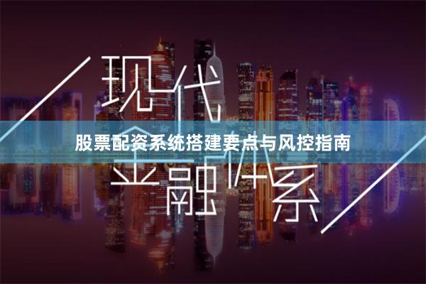 股票配资系统搭建要点与风控指南