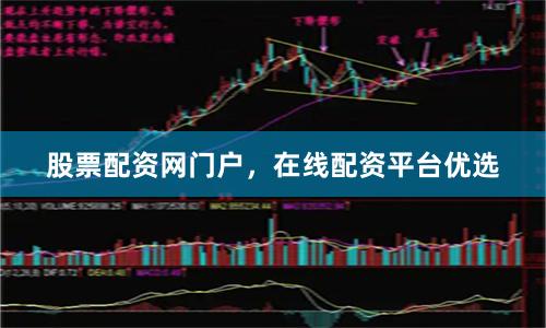 股票配资网门户，在线配资平台优选