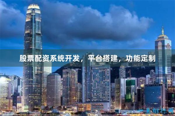 股票配资系统开发，平台搭建，功能定制