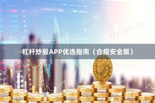 杠杆炒股APP优选指南（合规安全版）