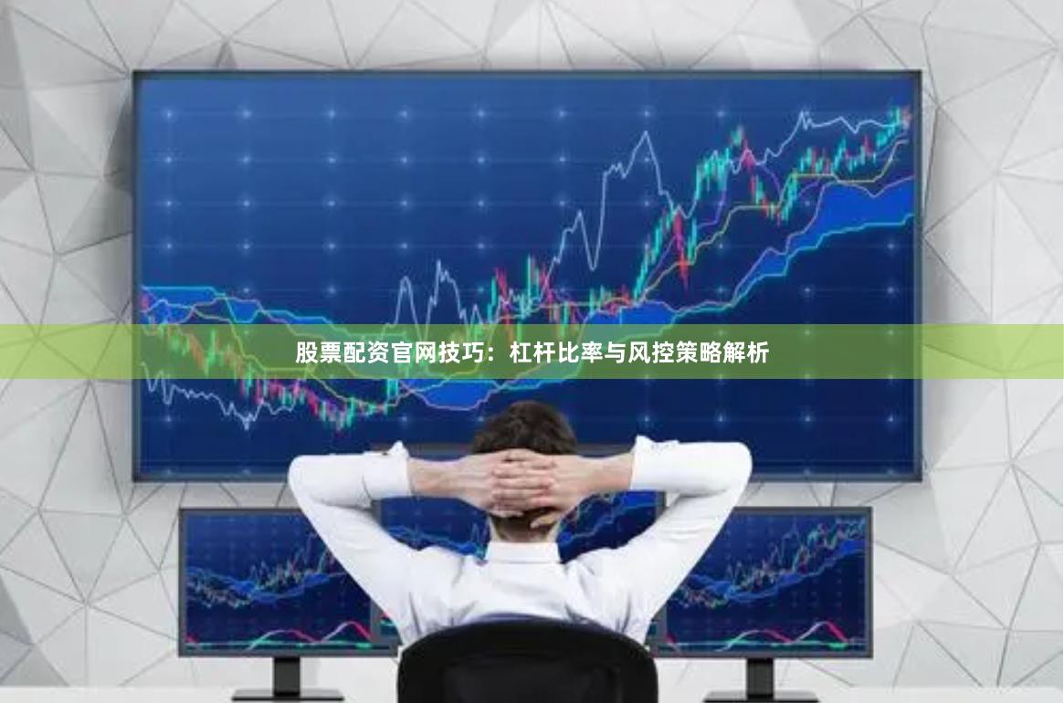 股票配资官网技巧：杠杆比率与风控策略解析