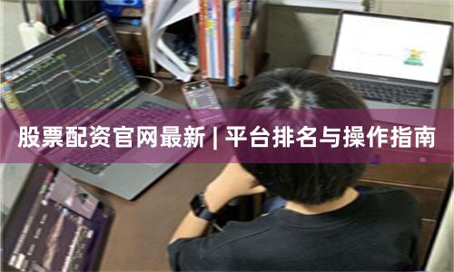 股票配资官网最新 | 平台排名与操作指南