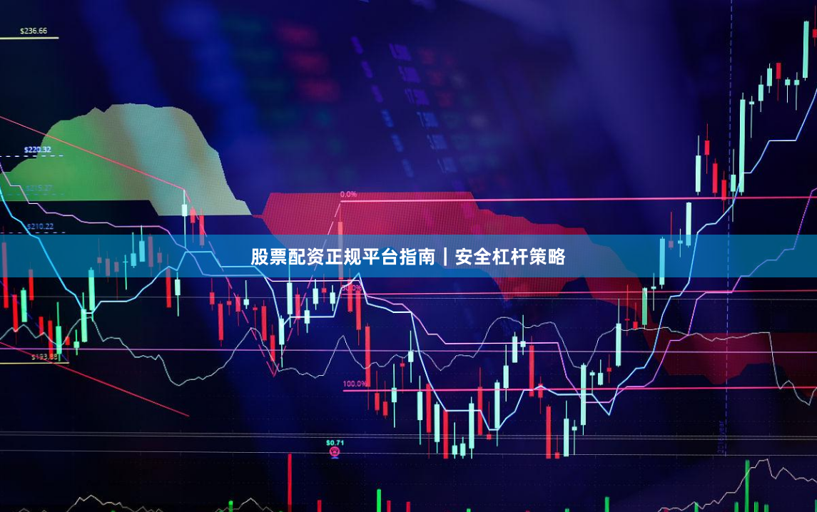 股票配资正规平台指南｜安全杠杆策略