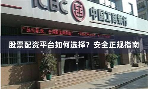 股票配资平台如何选择？安全正规指南