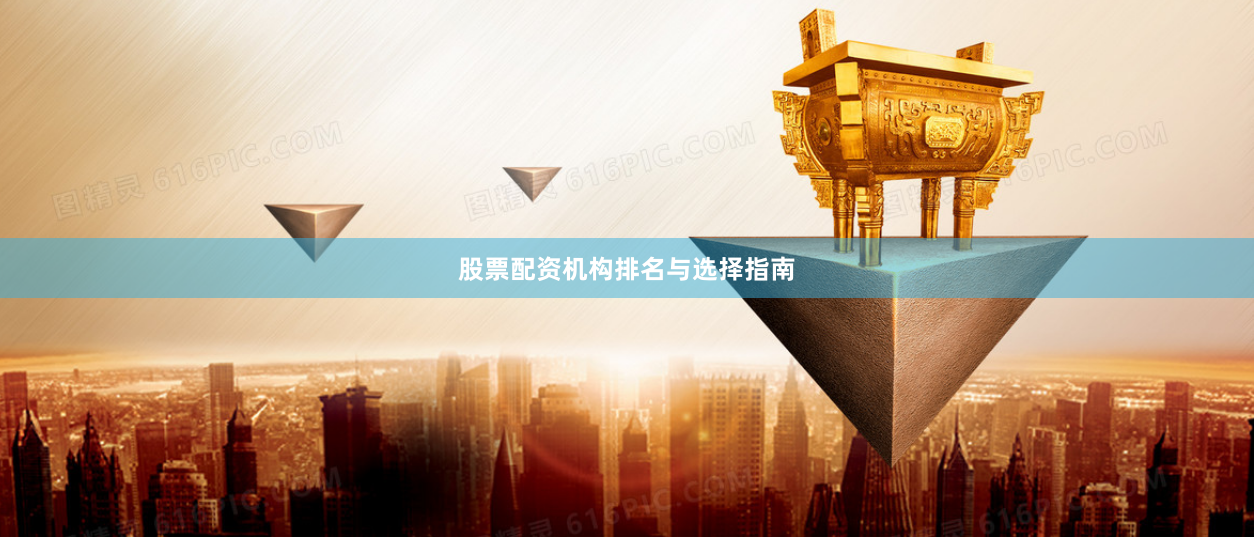 股票配资机构排名与选择指南