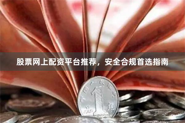 股票网上配资平台推荐，安全合规首选指南