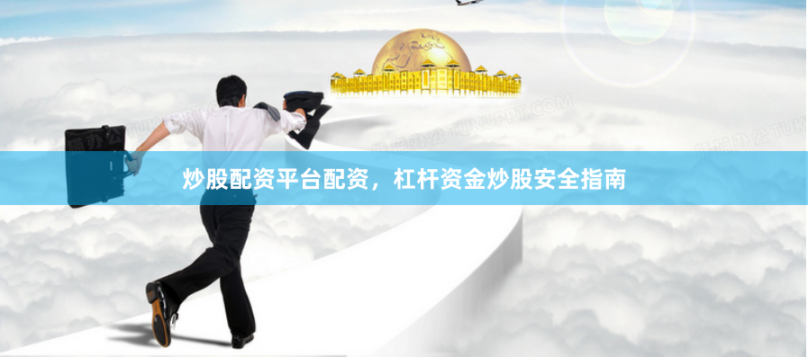 炒股配资平台配资，杠杆资金炒股安全指南