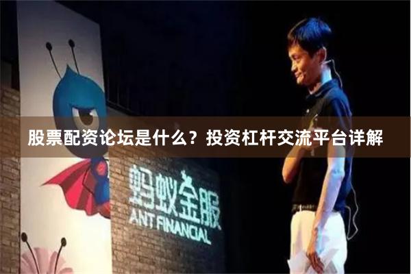 股票配资论坛是什么？投资杠杆交流平台详解